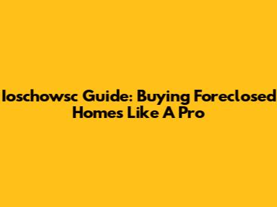 Ioschowsc Guide: Buying Foreclosed Homes Like A Pro