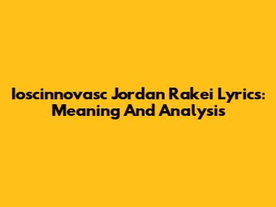 Ioscinnovasc Jordan Rakei Lyrics: Meaning And Analysis