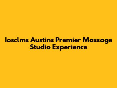 Iosclms Austin's Premier Massage Studio Experience
