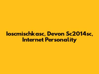 Ioscmischkasc, Devon Sc2014sc, Internet Personality
