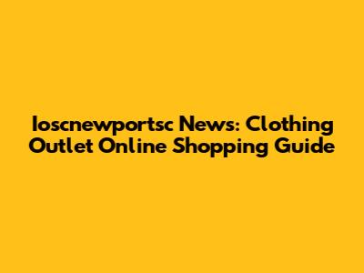 Ioscnewportsc News: Clothing Outlet Online Shopping Guide