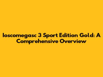 Ioscomegasc 3 Sport Edition Gold: A Comprehensive Overview