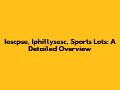 Ioscpse, Iphillysesc, Sports Lots: A Detailed Overview