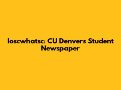 Ioscwhatsc: CU Denver's Student Newspaper