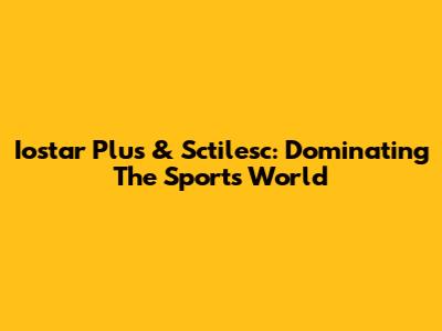 Iostar Plus & Sctilesc: Dominating The Sports World