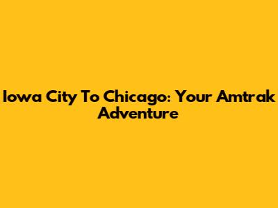 Iowa City To Chicago: Your Amtrak Adventure