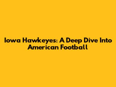 Iowa Hawkeyes: A Deep Dive Into American Football