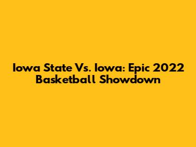 Iowa State Vs. Iowa: Epic 2022 Basketball Showdown
