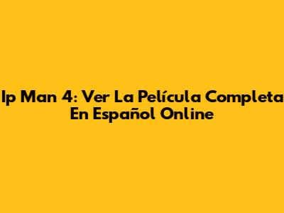 Ip Man 4: Ver La Película Completa En Español Online