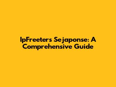 IpFreeters Sejaponse: A Comprehensive Guide