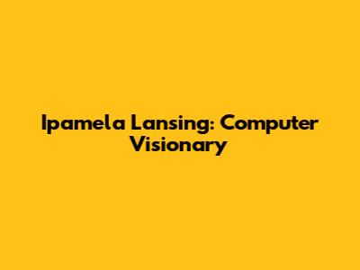 Ipamela Lansing: Computer Visionary