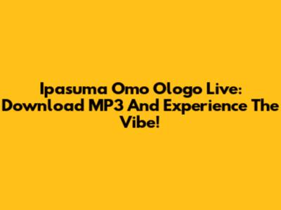 Ipasuma Omo Ologo Live: Download MP3 And Experience The Vibe!