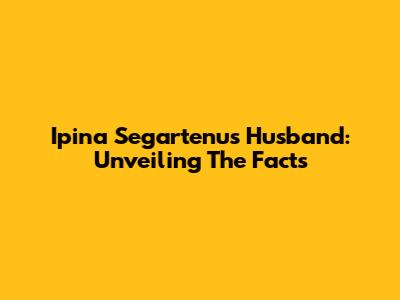 Ipina Segartenu's Husband: Unveiling The Facts