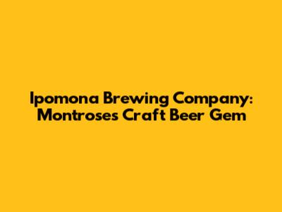 Ipomona Brewing Company: Montrose's Craft Beer Gem