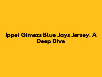 Ippei Gimez's Blue Jays Jersey: A Deep Dive
