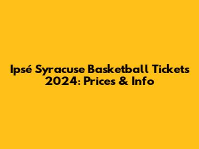 Ipsé Syracuse Basketball Tickets 2024: Prices & Info