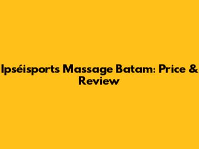 Ipséisports Massage Batam: Price & Review