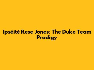 Ipséité Rese Jones: The Duke Team Prodigy