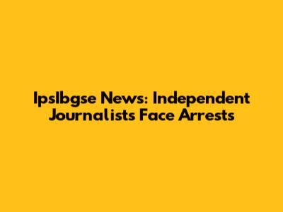 IpsIbgse News: Independent Journalists Face Arrests
