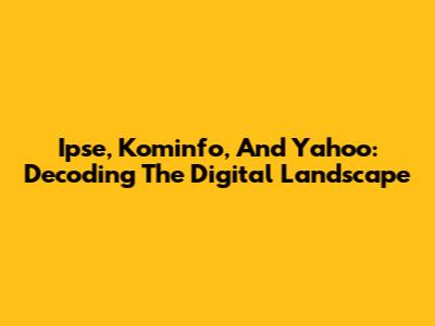 Ipse, Kominfo, And Yahoo: Decoding The Digital Landscape