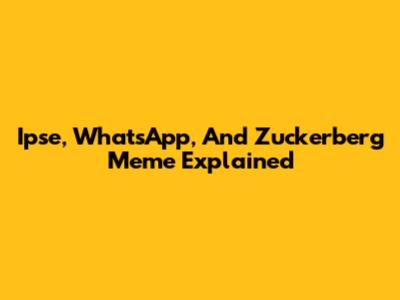 Ipse, WhatsApp, And Zuckerberg Meme Explained