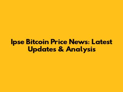 Ipse Bitcoin Price News: Latest Updates & Analysis