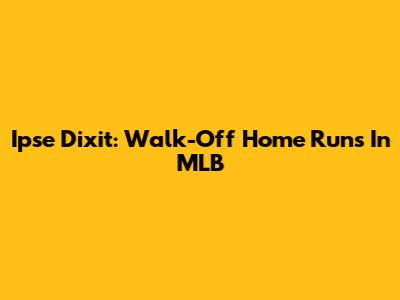 Ipse Dixit: Walk-Off Home Runs In MLB