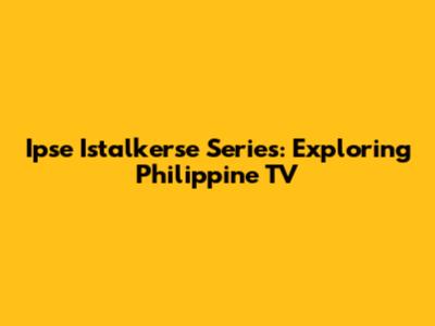 Ipse Istalkerse Series: Exploring Philippine TV