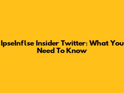 IpseInflse Insider Twitter: What You Need To Know