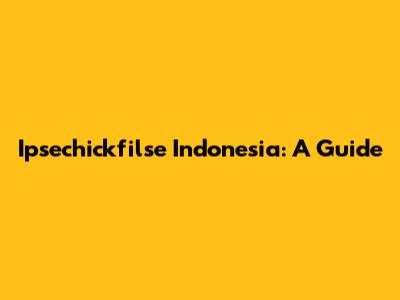 Ipsechickfilse Indonesia: A Guide
