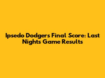 Ipsedo Dodgers Final Score: Last Night's Game Results