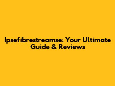 Ipsefibrestreamse: Your Ultimate Guide & Reviews