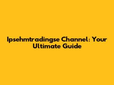 Ipsehmtradingse Channel: Your Ultimate Guide