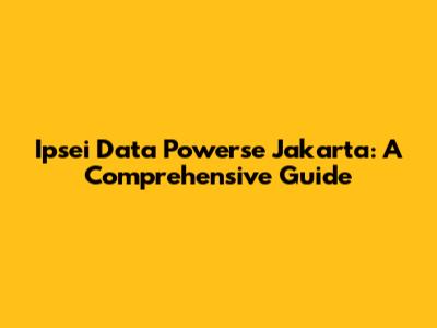 Ipsei Data Powerse Jakarta: A Comprehensive Guide
