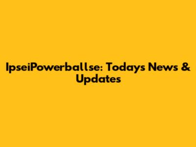 IpseiPowerballse: Today's News & Updates
