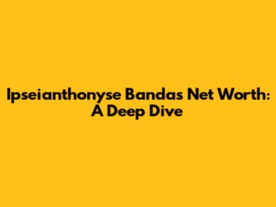 Ipseianthonyse Banda's Net Worth: A Deep Dive