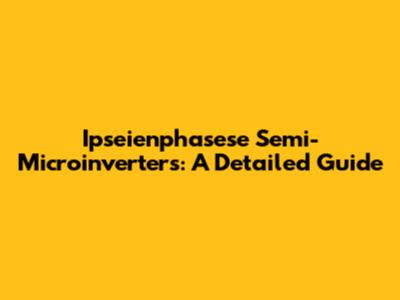 Ipseienphasese Semi-Microinverters: A Detailed Guide