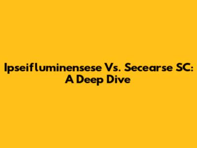 Ipseifluminensese Vs. Secearse SC: A Deep Dive