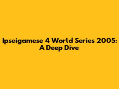 Ipseigamese 4 World Series 2005: A Deep Dive