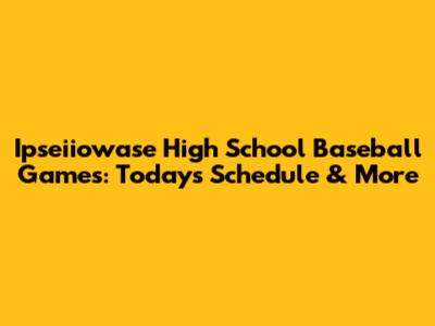 Ipseiiowase High School Baseball Games: Today's Schedule & More