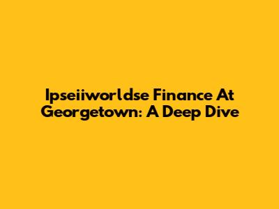 Ipseiiworldse Finance At Georgetown: A Deep Dive