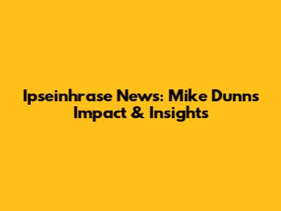 Ipseinhrase News: Mike Dunn's Impact & Insights