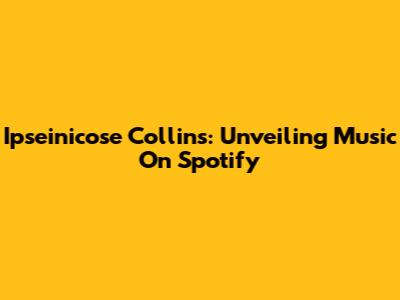 Ipseinicose Collins: Unveiling Music On Spotify