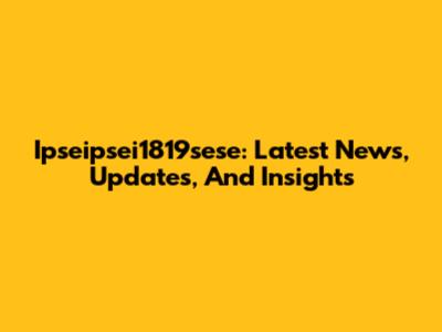 Ipseipsei1819sese: Latest News, Updates, And Insights