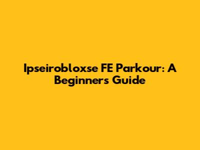 Ipseirobloxse FE Parkour: A Beginner's Guide