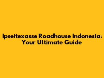 Ipseitexasse Roadhouse Indonesia: Your Ultimate Guide