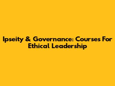 Ipseity & Governance: Courses For Ethical Leadership