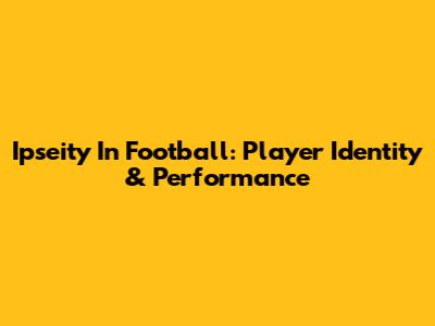 Ipseity In Football: Player Identity & Performance