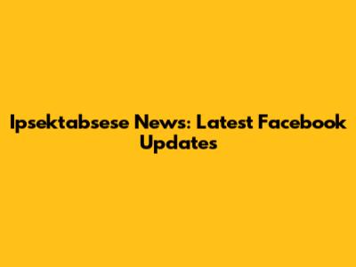 Ipsektabsese News: Latest Facebook Updates