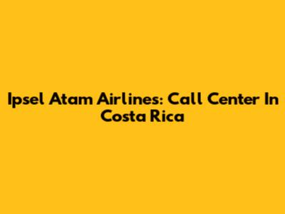 Ipsel Atam Airlines: Call Center In Costa Rica